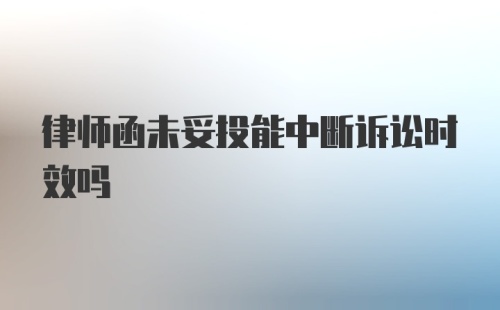 律师函未妥投能中断诉讼时效吗