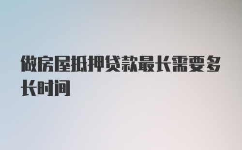 做房屋抵押贷款最长需要多长时间