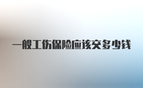 一般工伤保险应该交多少钱