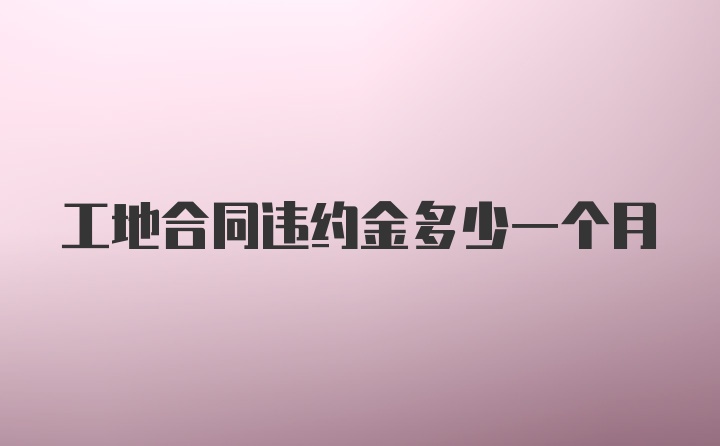 工地合同违约金多少一个月