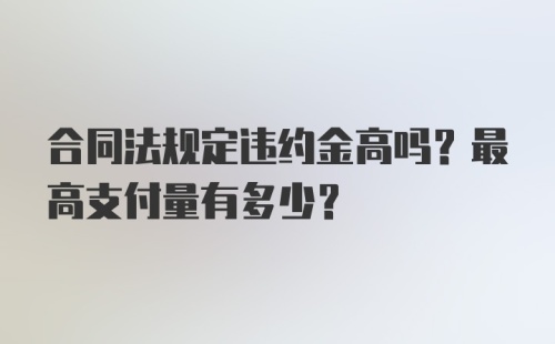 合同法规定违约金高吗？最高支付量有多少？