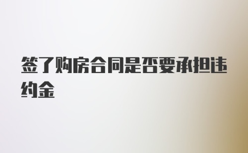 签了购房合同是否要承担违约金