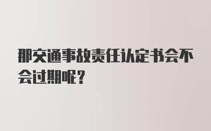 那交通事故责任认定书会不会过期呢？