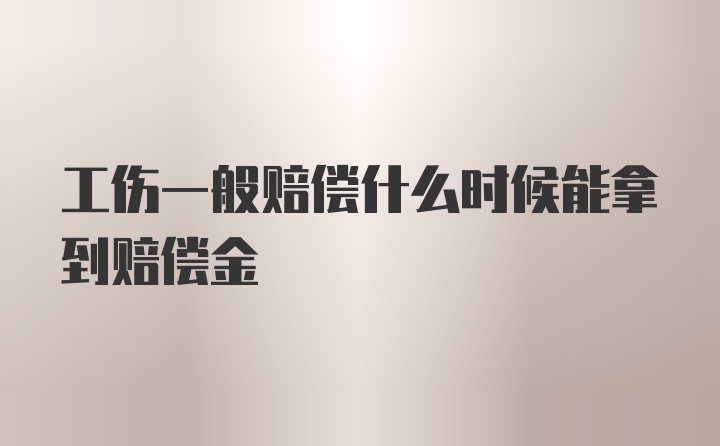 工伤一般赔偿什么时候能拿到赔偿金