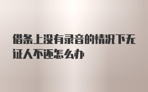 借条上没有录音的情况下无证人不还怎么办