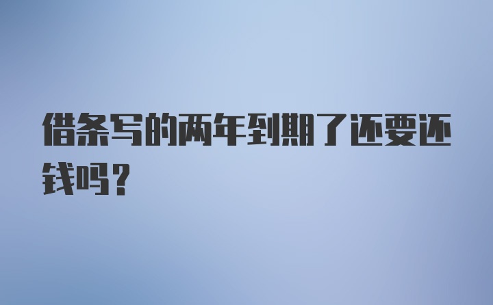 借条写的两年到期了还要还钱吗?