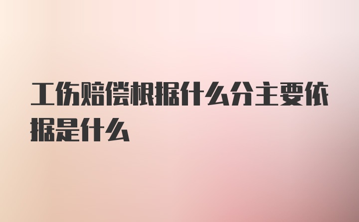 工伤赔偿根据什么分主要依据是什么