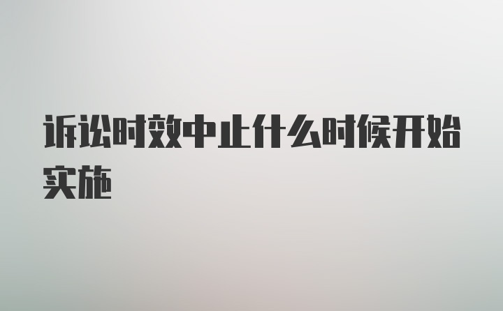 诉讼时效中止什么时候开始实施