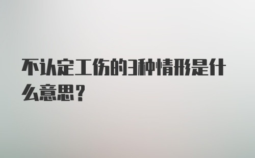 不认定工伤的3种情形是什么意思？