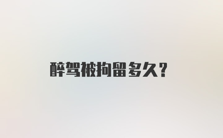 醉驾被拘留多久?