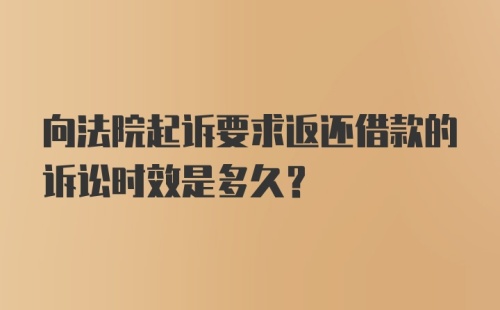 向法院起诉要求返还借款的诉讼时效是多久？