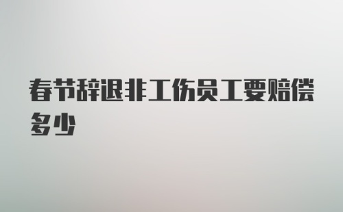 春节辞退非工伤员工要赔偿多少