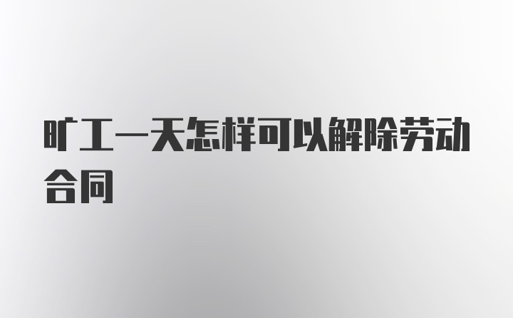 旷工一天怎样可以解除劳动合同