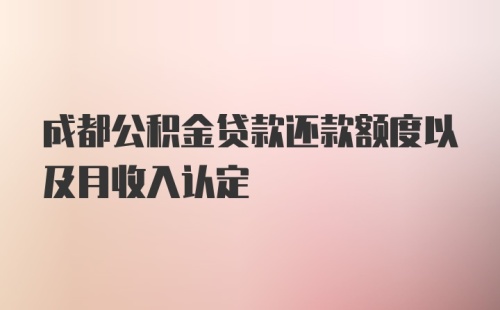 成都公积金贷款还款额度以及月收入认定