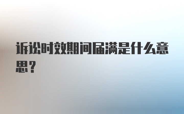 诉讼时效期间届满是什么意思?