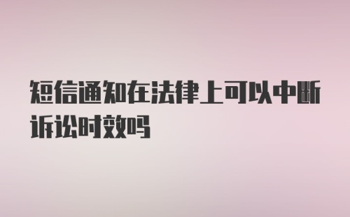 短信通知在法律上可以中断诉讼时效吗