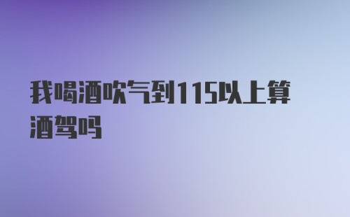 我喝酒吹气到115以上算酒驾吗