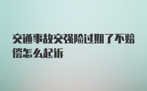 交通事故交强险过期了不赔偿怎么起诉