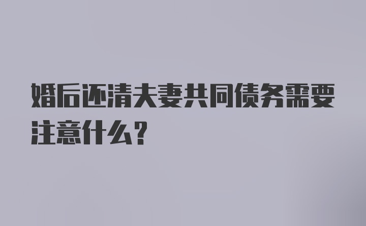 婚后还清夫妻共同债务需要注意什么?