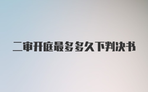 二审开庭最多多久下判决书