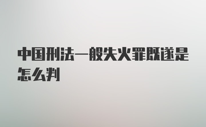 中国刑法一般失火罪既遂是怎么判