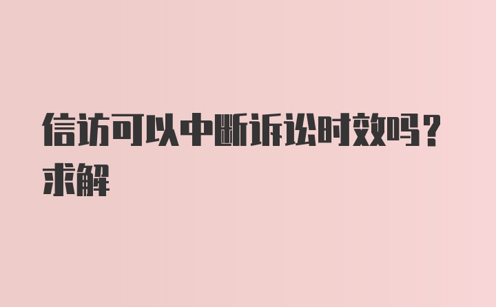 信访可以中断诉讼时效吗？求解