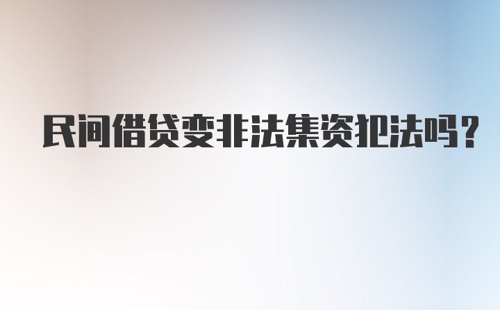 民间借贷变非法集资犯法吗？