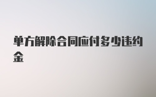 单方解除合同应付多少违约金