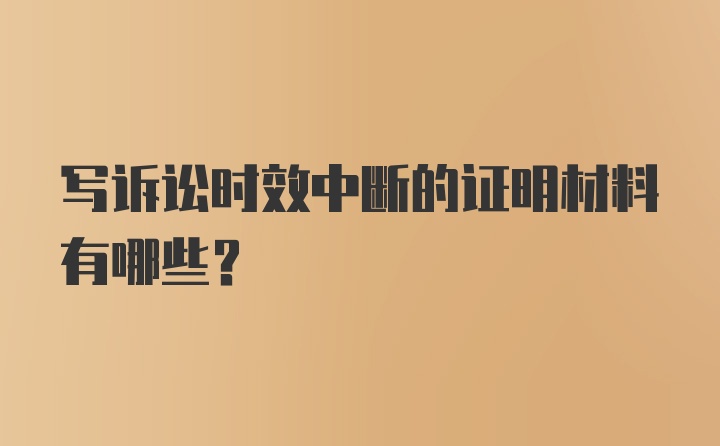 写诉讼时效中断的证明材料有哪些？