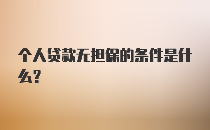 个人贷款无担保的条件是什么？