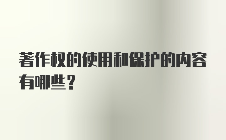 著作权的使用和保护的内容有哪些？