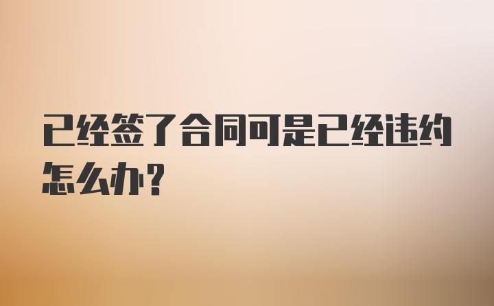 已经签了合同可是已经违约怎么办?