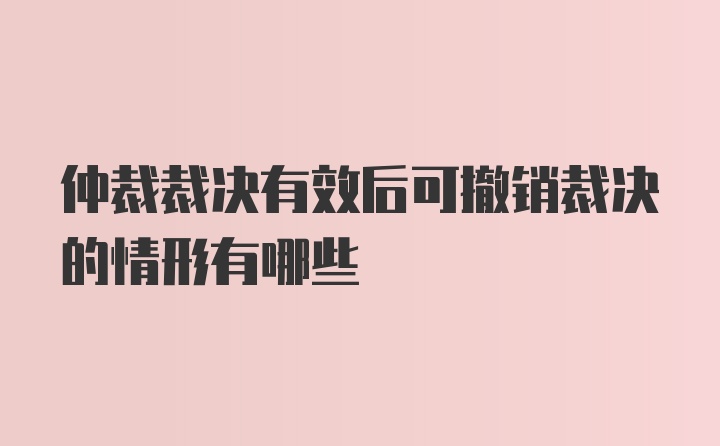 仲裁裁决有效后可撤销裁决的情形有哪些