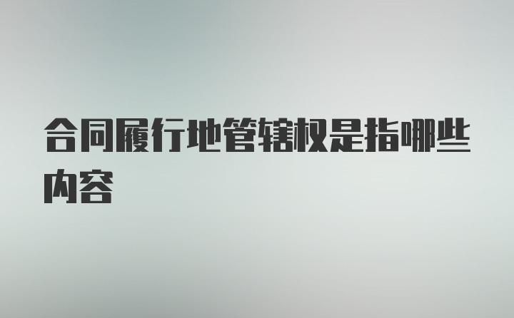 合同履行地管辖权是指哪些内容