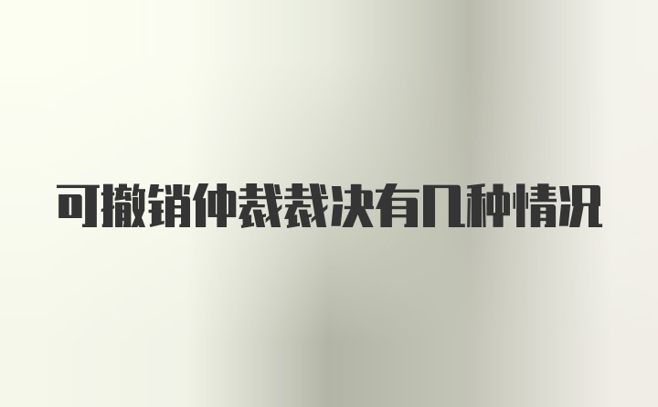 可撤销仲裁裁决有几种情况