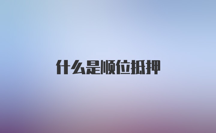 什么是顺位抵押