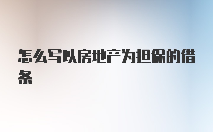 怎么写以房地产为担保的借条