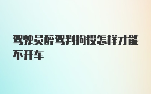 驾驶员醉驾判拘役怎样才能不开车