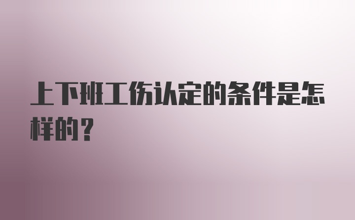 上下班工伤认定的条件是怎样的？