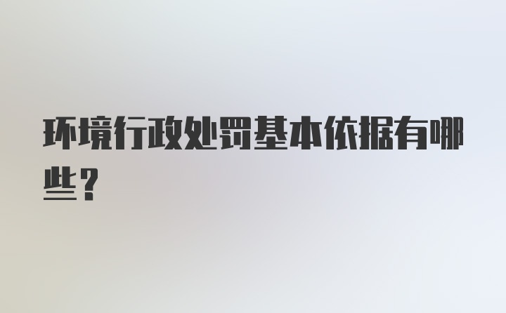 环境行政处罚基本依据有哪些？