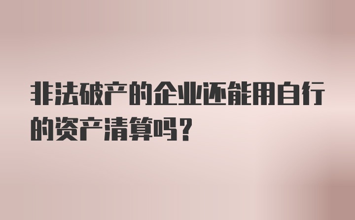 非法破产的企业还能用自行的资产清算吗？