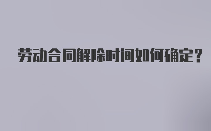 劳动合同解除时间如何确定?