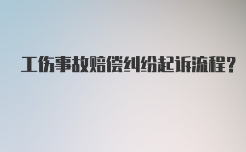 工伤事故赔偿纠纷起诉流程？