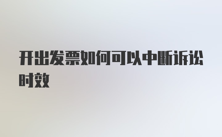 开出发票如何可以中断诉讼时效