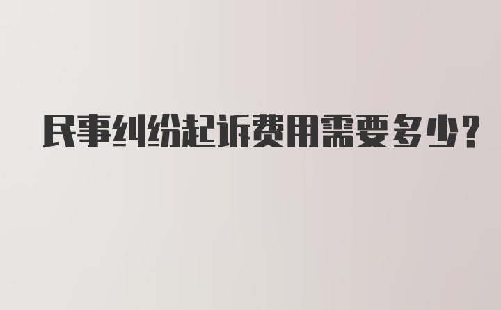 民事纠纷起诉费用需要多少？