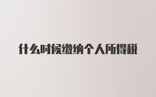 什么时候缴纳个人所得税