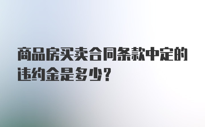 商品房买卖合同条款中定的违约金是多少？