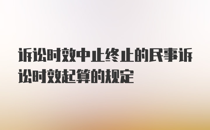 诉讼时效中止终止的民事诉讼时效起算的规定