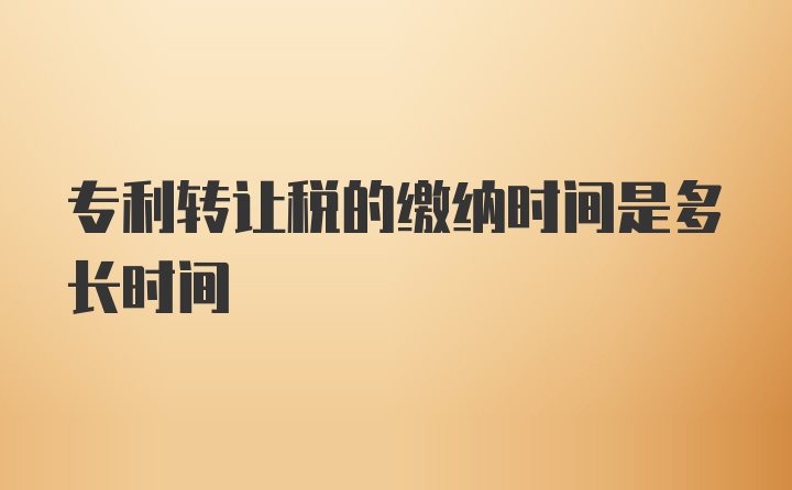 专利转让税的缴纳时间是多长时间