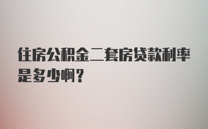 住房公积金二套房贷款利率是多少啊？